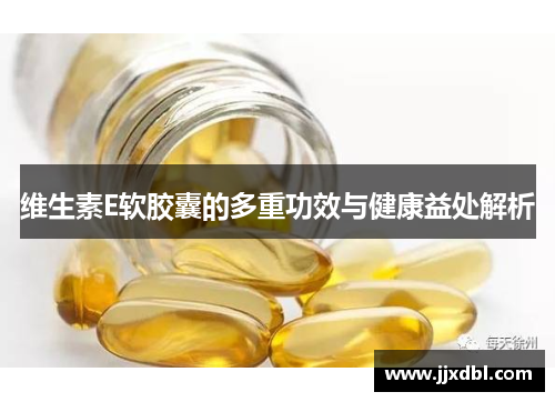 维生素E软胶囊的多重功效与健康益处解析